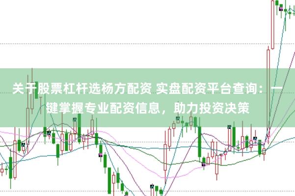 关于股票杠杆选杨方配资 实盘配资平台查询：一键掌握专业配资信息，助力投资决策