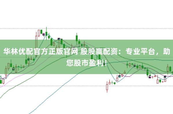 华林优配官方正版官网 股股赢配资：专业平台，助您股市盈利！