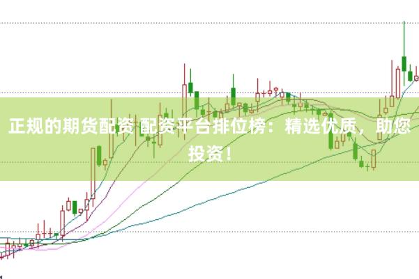 正规的期货配资 配资平台排位榜：精选优质，助您投资！