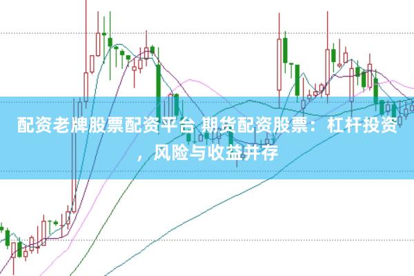 配资老牌股票配资平台 期货配资股票：杠杆投资，风险与收益并存