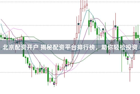 北京配资开户 揭秘配资平台排行榜，助你轻松投资
