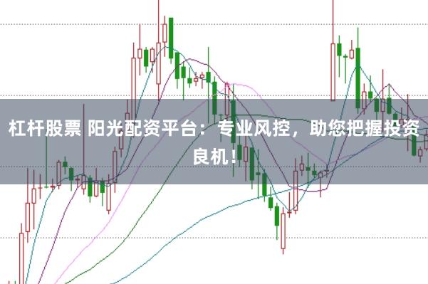 杠杆股票 阳光配资平台：专业风控，助您把握投资良机！