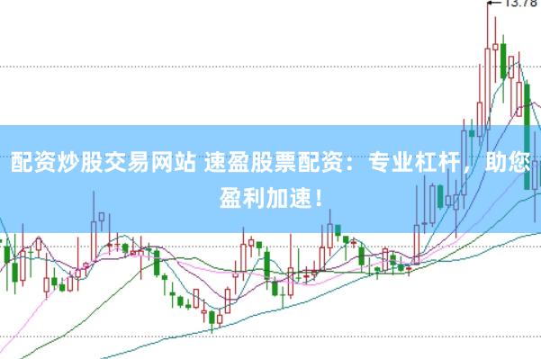 配资炒股交易网站 速盈股票配资：专业杠杆，助您盈利加速！