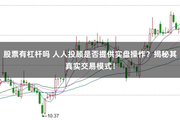 股票有杠杆吗 人人投顾是否提供实盘操作？揭秘其真实交易模式！