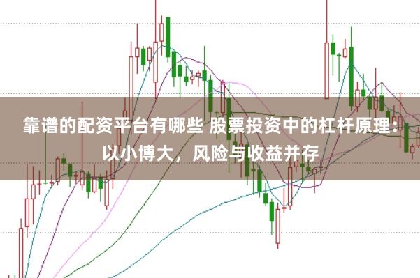 靠谱的配资平台有哪些 股票投资中的杠杆原理：以小博大，风险与收益并存
