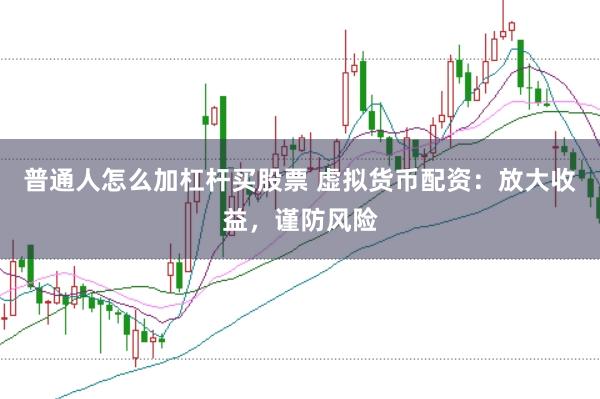 普通人怎么加杠杆买股票 虚拟货币配资：放大收益，谨防风险