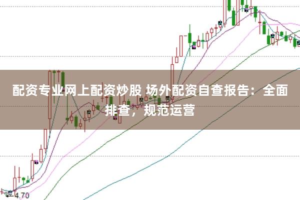 配资专业网上配资炒股 场外配资自查报告：全面排查，规范运营
