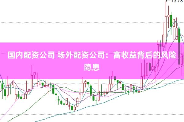 国内配资公司 场外配资公司：高收益背后的风险隐患
