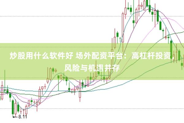 炒股用什么软件好 场外配资平台：高杠杆投资，风险与机遇并存