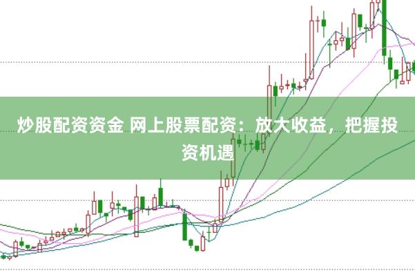 炒股配资资金 网上股票配资：放大收益，把握投资机遇
