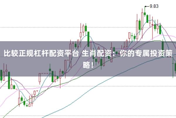 比较正规杠杆配资平台 生肖配资：你的专属投资策略！