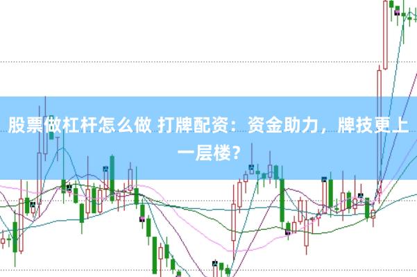 股票做杠杆怎么做 打牌配资：资金助力，牌技更上一层楼？
