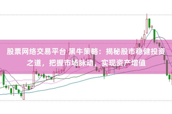 股票网络交易平台 黑牛策略：揭秘股市稳健投资之道，把握市场脉动，实现资产增值
