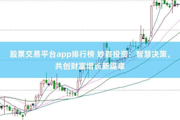 股票交易平台app排行榜 妙嘉投资：智慧决策，共创财富增长新篇章