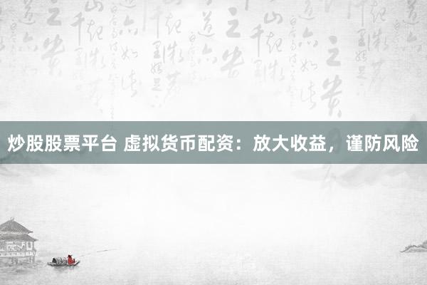 炒股股票平台 虚拟货币配资：放大收益，谨防风险