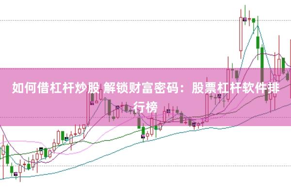 如何借杠杆炒股 解锁财富密码：股票杠杆软件排行榜