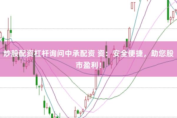 炒股配资杠杆询问中承配资 资：安全便捷，助您股市盈利！