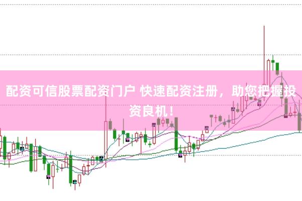 配资可信股票配资门户 快速配资注册，助您把握投资良机！