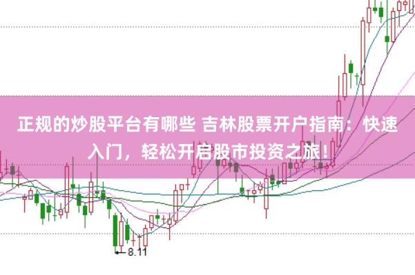 正规的炒股平台有哪些 吉林股票开户指南：快速入门，轻松开启股市投资之旅！