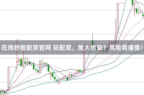 在线炒股配资官网 玩配资，放大收益？风险需谨慎！