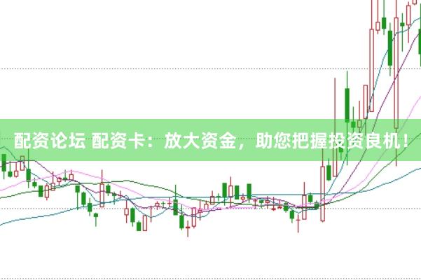 配资论坛 配资卡：放大资金，助您把握投资良机！