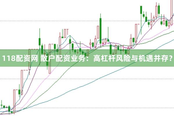 118配资网 散户配资业务：高杠杆风险与机遇并存？