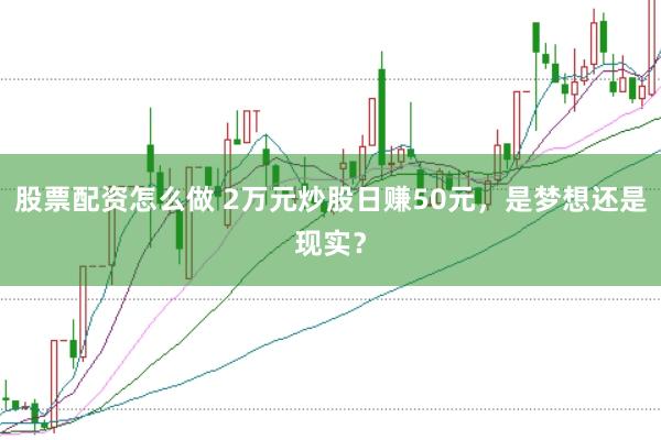 股票配资怎么做 2万元炒股日赚50元，是梦想还是现实？