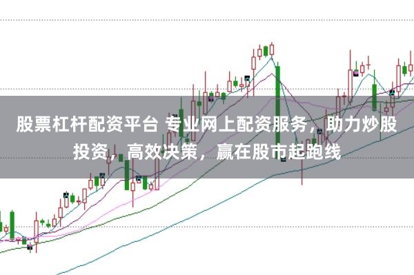 股票杠杆配资平台 专业网上配资服务，助力炒股投资，高效决策，赢在股市起跑线