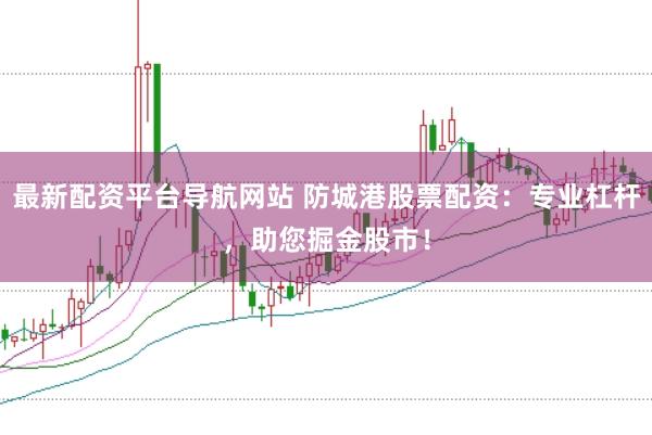 最新配资平台导航网站 防城港股票配资：专业杠杆，助您掘金股市！