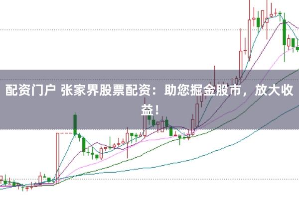 配资门户 张家界股票配资：助您掘金股市，放大收益！