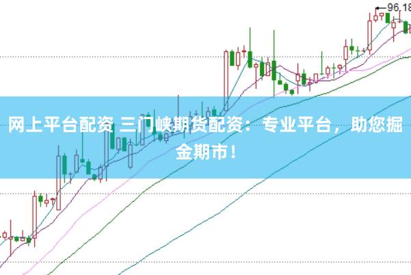 网上平台配资 三门峡期货配资：专业平台，助您掘金期市！