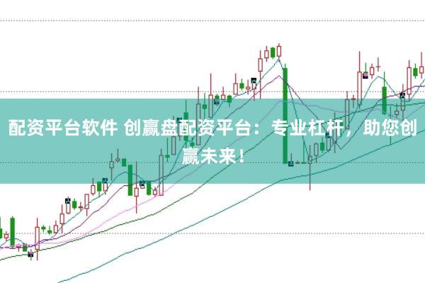 配资平台软件 创赢盘配资平台：专业杠杆，助您创赢未来！