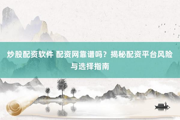 炒股配资软件 配资网靠谱吗？揭秘配资平台风险与选择指南