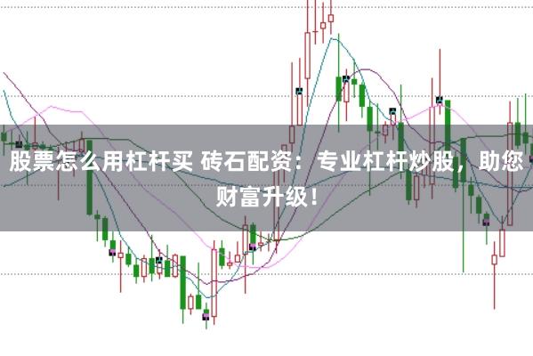 股票怎么用杠杆买 砖石配资：专业杠杆炒股，助您财富升级！