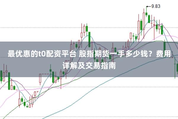 最优惠的t0配资平台 股指期货一手多少钱？费用详解及交易指南