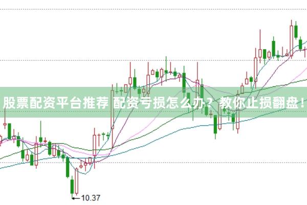 股票配资平台推荐 配资亏损怎么办？教你止损翻盘！