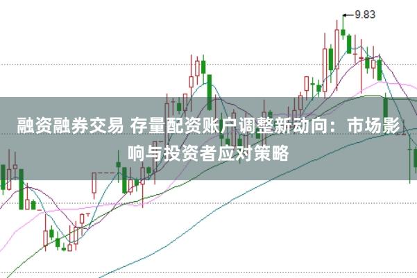 融资融券交易 存量配资账户调整新动向：市场影响与投资者应对策略