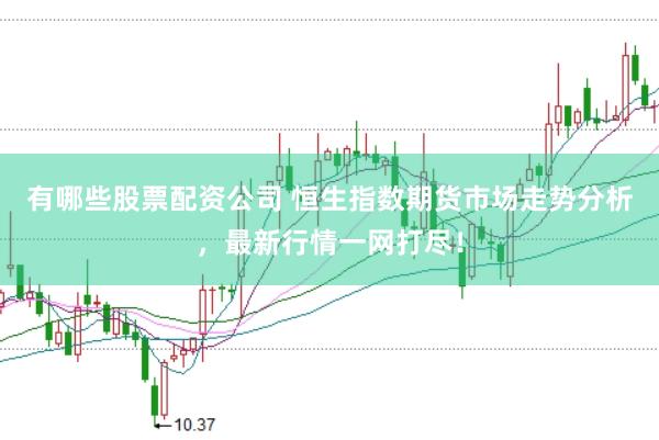 有哪些股票配资公司 恒生指数期货市场走势分析，最新行情一网打尽！