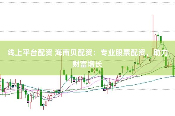 线上平台配资 海南贝配资：专业股票配资，助力财富增长