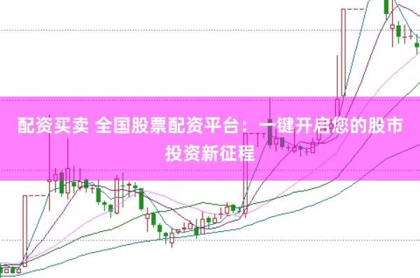 配资买卖 全国股票配资平台：一键开启您的股市投资新征程
