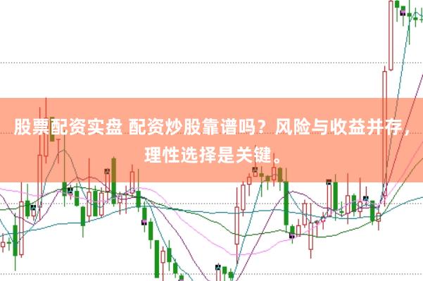 股票配资实盘 配资炒股靠谱吗？风险与收益并存，理性选择是关键。
