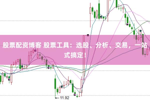 股票配资博客 股票工具：选股、分析、交易，一站式搞定！