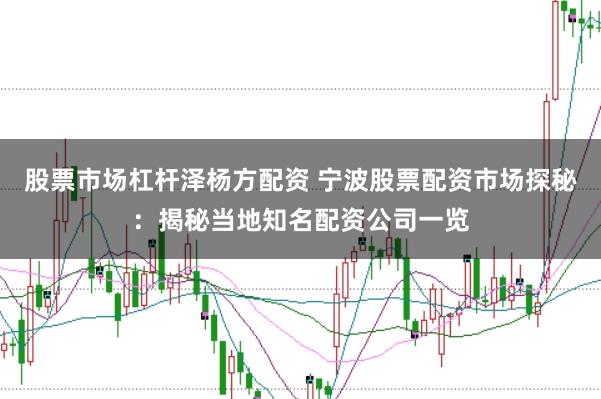 股票市场杠杆泽杨方配资 宁波股票配资市场探秘：揭秘当地知名配资公司一览
