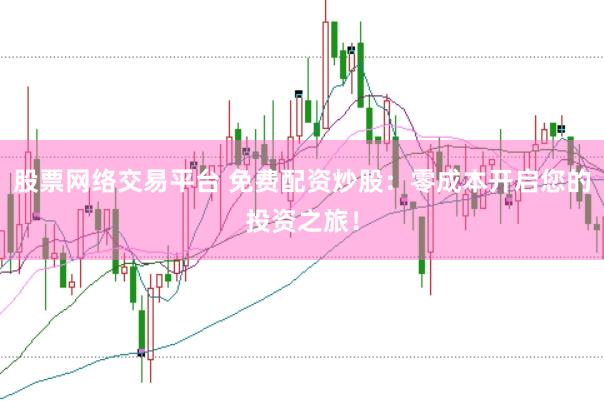 股票网络交易平台 免费配资炒股：零成本开启您的投资之旅！