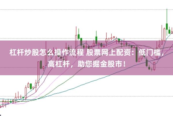杠杆炒股怎么操作流程 股票网上配资：低门槛，高杠杆，助您掘金股市！