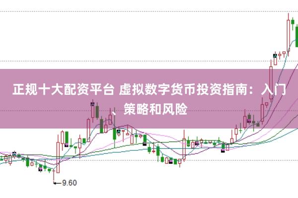 正规十大配资平台 虚拟数字货币投资指南：入门、策略和风险