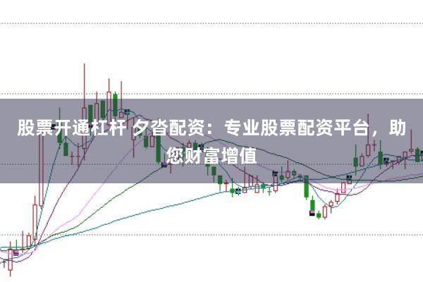 股票开通杠杆 夕沓配资：专业股票配资平台，助您财富增值
