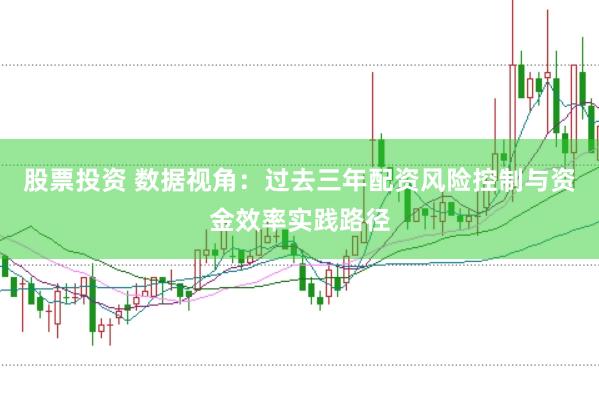 股票投资 数据视角：过去三年配资风险控制与资金效率实践路径