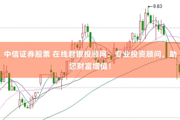 中信证券股票 在线君银投顾网：专业投资顾问，助您财富增值！