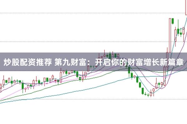 炒股配资推荐 第九财富：开启你的财富增长新篇章